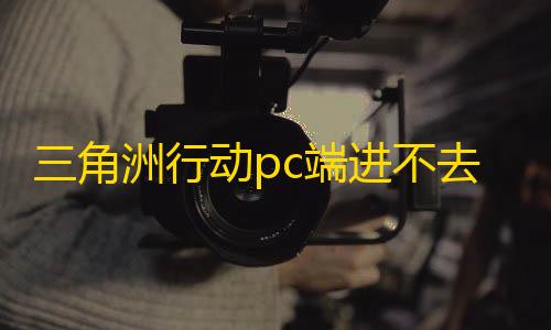 可以免费开挂的软件三角洲行动pc端进不去/连不上/登不上/玩不了的解决办法